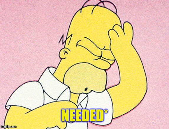 Homer Simpson D'oh | NEEDED* | image tagged in homer simpson d'oh | made w/ Imgflip meme maker