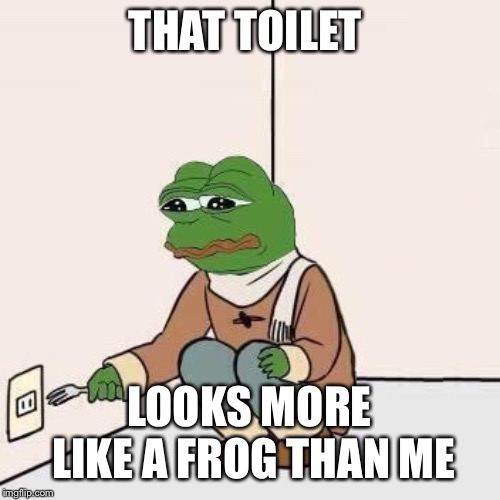 Sad Pepe Suicide | THAT TOILET LOOKS MORE LIKE A FROG THAN ME | image tagged in sad pepe suicide | made w/ Imgflip meme maker