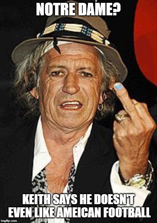 Keith Richards | NOTRE DAME? KEITH SAYS HE DOESN'T EVEN LIKE AMEICAN FOOTBALL | image tagged in keith richards | made w/ Imgflip meme maker