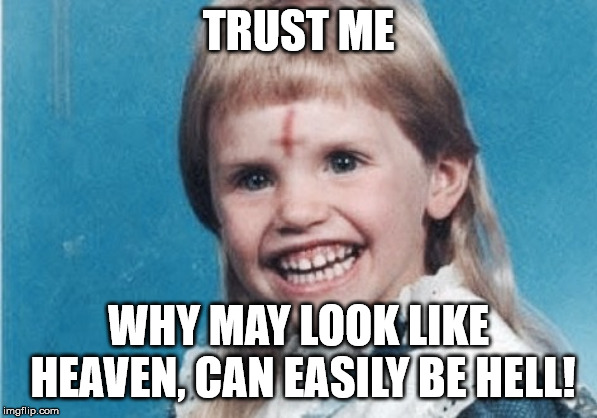 Evil Girl | TRUST ME WHY MAY LOOK LIKE HEAVEN, CAN EASILY BE HELL! | image tagged in evil girl | made w/ Imgflip meme maker