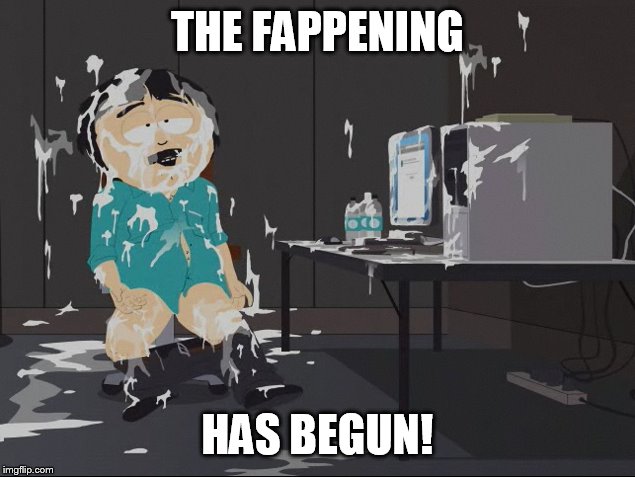 I've been slimed. | THE FAPPENING HAS BEGUN! | image tagged in south park fap time | made w/ Imgflip meme maker