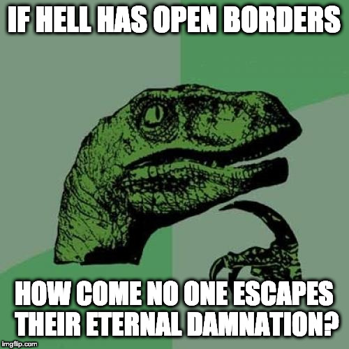 Philosoraptor Meme | IF HELL HAS OPEN BORDERS HOW COME NO ONE ESCAPES THEIR ETERNAL DAMNATION? | image tagged in memes,philosoraptor | made w/ Imgflip meme maker