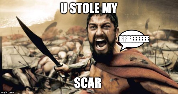 Sparta Leonidas Meme | U STOLE MY; RRREEEEEE; SCAR | image tagged in memes,sparta leonidas | made w/ Imgflip meme maker