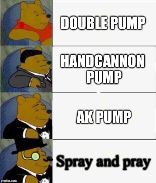 Tuxedo Winnie the Pooh 4 panel | DOUBLE PUMP; HANDCANNON PUMP; AK PUMP; Spray and pray | image tagged in tuxedo winnie the pooh 4 panel | made w/ Imgflip meme maker