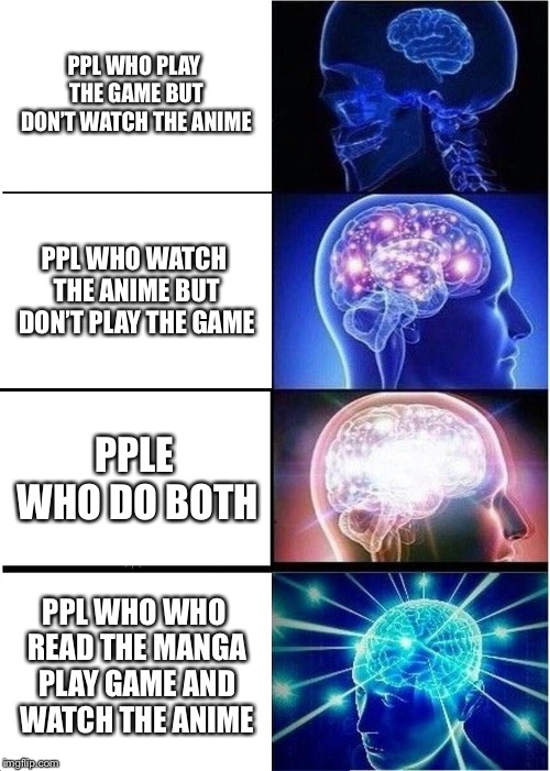 Expanding Brain | PPL WHO PLAY THE GAME BUT DON’T WATCH THE ANIME; PPL WHO WATCH THE ANIME BUT DON’T PLAY THE GAME; PPLE WHO DO BOTH; PPL WHO WHO READ THE MANGA PLAY GAME AND WATCH THE ANIME | image tagged in memes,expanding brain | made w/ Imgflip meme maker