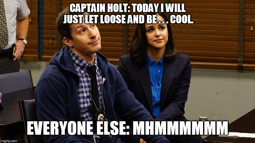 Captain Holt is Cool | CAPTAIN HOLT: TODAY I WILL JUST LET LOOSE AND BE . . . COOL. EVERYONE ELSE: MHMMMMMM | image tagged in brooklyn nine nine | made w/ Imgflip meme maker