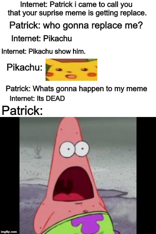 Internet: Patrick i came to call you that your suprise meme is getting replace. Patrick: who gonna replace me? Internet: Pikachu; Internet: Pikachu show him. Pikachu:; Patrick: Whats gonna happen to my meme; Internet: Its DEAD; Patrick: | image tagged in suprised patrick,surprised pikachu | made w/ Imgflip meme maker