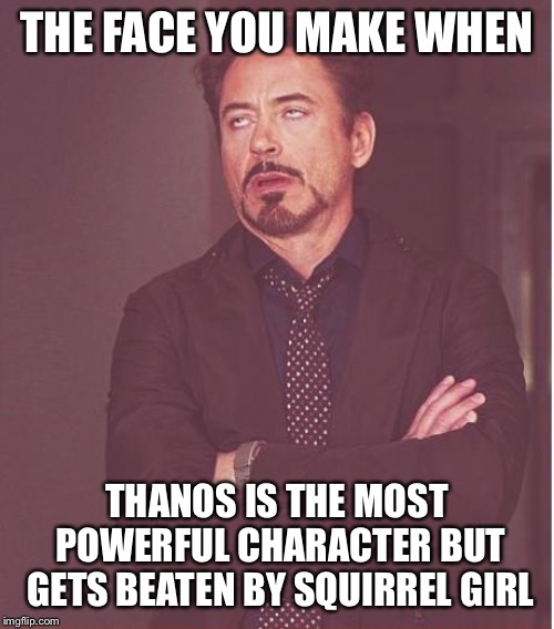 Face You Make Robert Downey Jr Meme | THE FACE YOU MAKE WHEN; THANOS IS THE MOST POWERFUL CHARACTER BUT GETS BEATEN BY SQUIRREL GIRL | image tagged in memes,face you make robert downey jr | made w/ Imgflip meme maker