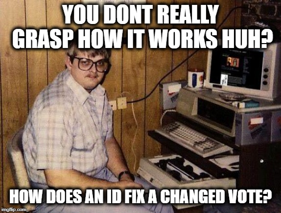 computer nerd | YOU DONT REALLY GRASP HOW IT WORKS HUH? HOW DOES AN ID FIX A CHANGED VOTE? | image tagged in computer nerd | made w/ Imgflip meme maker