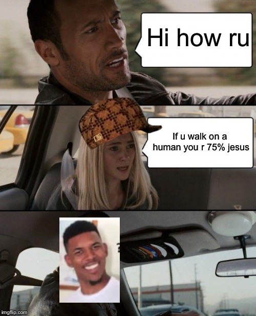 The Rock Driving | Hi how ru; If u walk on a human you r 75% jesus | image tagged in memes,the rock driving | made w/ Imgflip meme maker