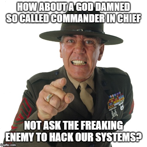 ermy | HOW ABOUT A GO***AMNED SO CALLED COMMANDER IN CHIEF NOT ASK THE FREAKING ENEMY TO HACK OUR SYSTEMS? | image tagged in ermy | made w/ Imgflip meme maker