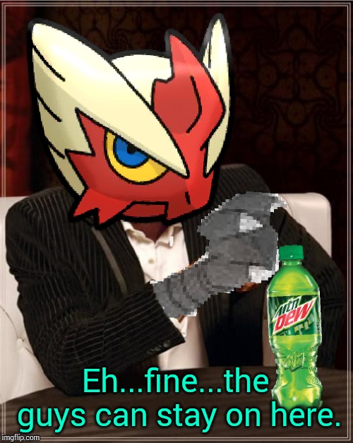 Most Interesting Blaziken in Hoenn | Eh...fine...the guys can stay on here. | image tagged in most interesting blaziken in hoenn | made w/ Imgflip meme maker