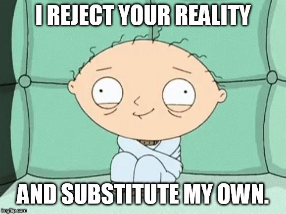 alternative facts | I REJECT YOUR REALITY; AND SUBSTITUTE MY OWN. | image tagged in straitjacket stewie | made w/ Imgflip meme maker