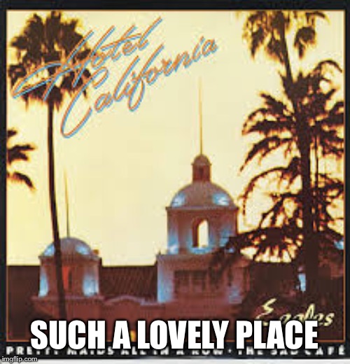 hotel california | SUCH A LOVELY PLACE | image tagged in hotel california | made w/ Imgflip meme maker