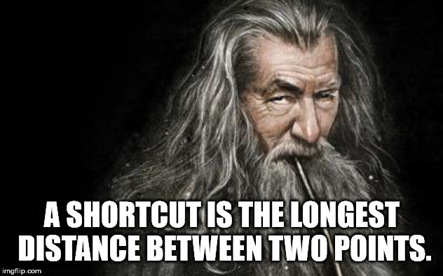 Clever Gandalf | A SHORTCUT IS THE LONGEST DISTANCE BETWEEN TWO POINTS. | image tagged in clever gandalf | made w/ Imgflip meme maker