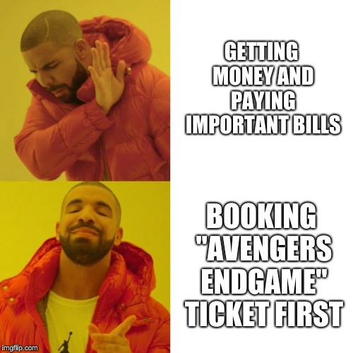 Drake Blank | GETTING MONEY AND PAYING IMPORTANT BILLS; BOOKING "AVENGERS ENDGAME" TICKET FIRST | image tagged in drake blank | made w/ Imgflip meme maker