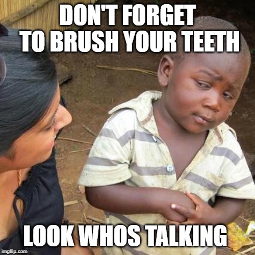 Third World Skeptical Kid | DON'T FORGET TO BRUSH YOUR TEETH; LOOK WHOS TALKING | image tagged in memes,third world skeptical kid | made w/ Imgflip meme maker