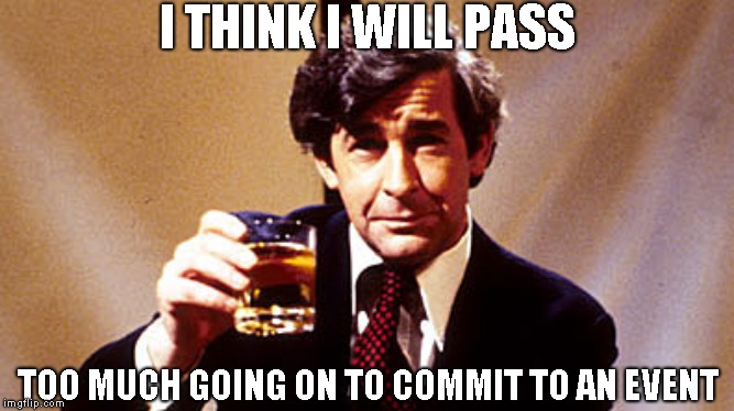 I THINK I WILL PASS TOO MUCH GOING ON TO COMMIT TO AN EVENT | made w/ Imgflip meme maker