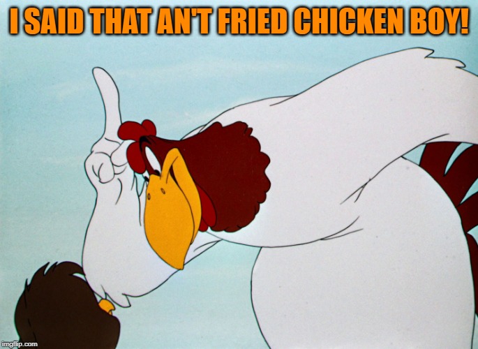 fog horn | I SAID THAT AN'T FRIED CHICKEN BOY! | image tagged in fog horn | made w/ Imgflip meme maker