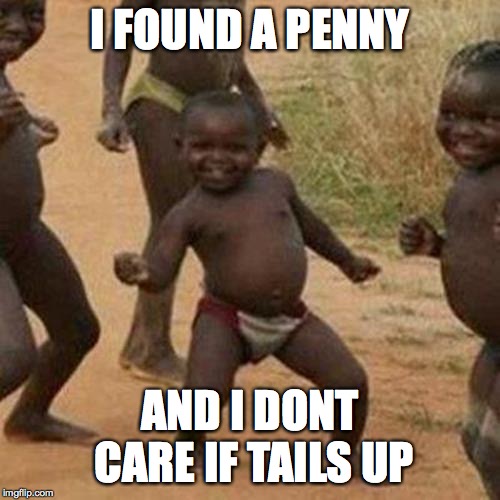 Third World Success Kid | I FOUND A PENNY; AND I DONT CARE IF TAILS UP | image tagged in memes,third world success kid | made w/ Imgflip meme maker