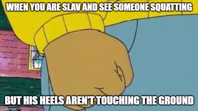 Some slav meme passing by | WHEN YOU ARE SLAV AND SEE SOMEONE SQUATTING; BUT HIS HEELS AREN'T TOUCHING THE GROUND | image tagged in memes,arthur fist,slav,squat,western spy | made w/ Imgflip meme maker