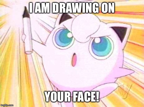 Jigglypuff_marker | I AM DRAWING ON; YOUR FACE! | image tagged in jigglypuff_marker | made w/ Imgflip meme maker