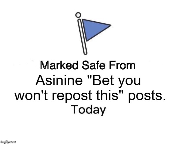 Marked Safe From | Asinine "Bet you won't repost this" posts. | image tagged in memes,marked safe from | made w/ Imgflip meme maker