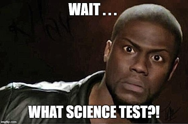 Kevin Hart Meme | WAIT . . . WHAT SCIENCE TEST?! | image tagged in memes,kevin hart | made w/ Imgflip meme maker