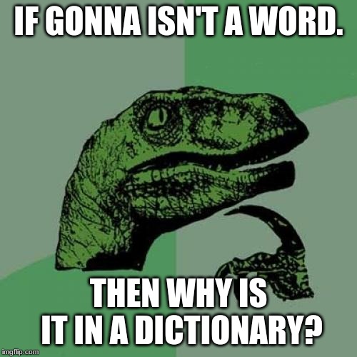 Philosoraptor | IF GONNA ISN'T A WORD. THEN WHY IS IT IN A DICTIONARY? | image tagged in memes,philosoraptor | made w/ Imgflip meme maker