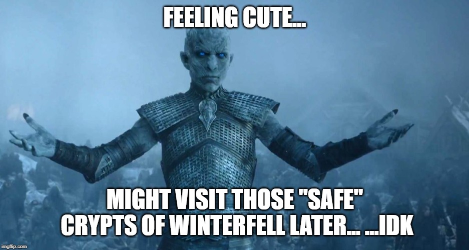 Night's King | FEELING CUTE... MIGHT VISIT THOSE "SAFE" CRYPTS OF WINTERFELL LATER... ...IDK | image tagged in night's king | made w/ Imgflip meme maker