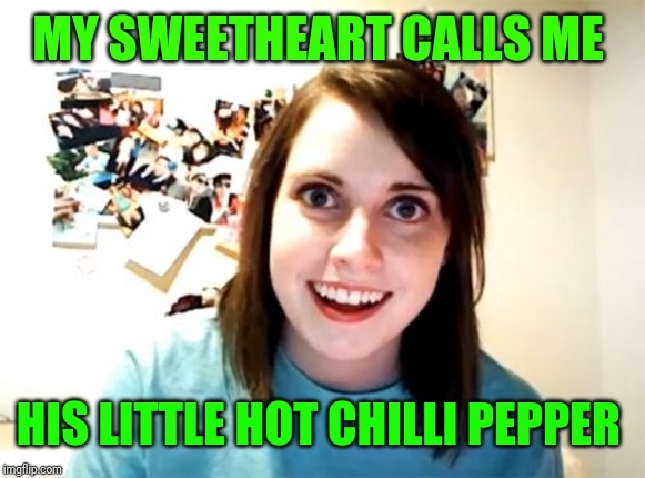 Overly Attached Girlfriend Meme | MY SWEETHEART CALLS ME HIS LITTLE HOT CHILLI PEPPER | image tagged in memes,overly attached girlfriend | made w/ Imgflip meme maker