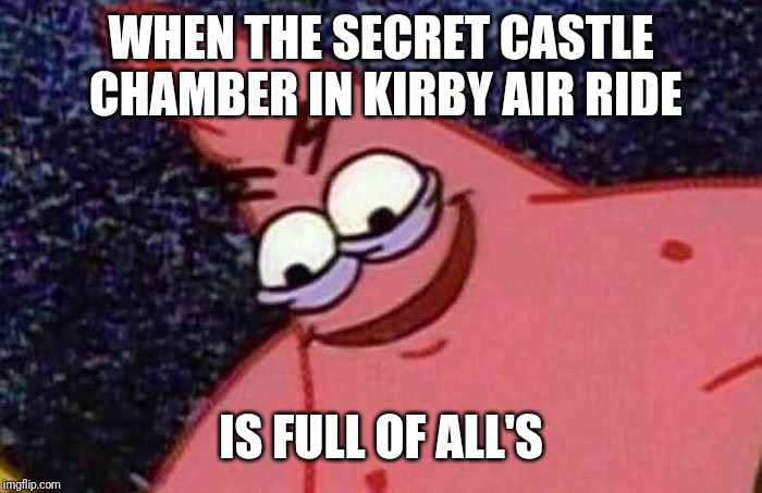 Evil Patrick  | WHEN THE SECRET CASTLE CHAMBER IN KIRBY AIR RIDE; IS FULL OF ALL'S | image tagged in evil patrick | made w/ Imgflip meme maker