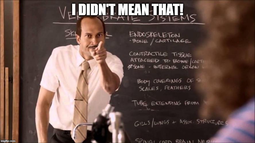 Key and Peele Substitute Teacher | I DIDN'T MEAN THAT! | image tagged in key and peele substitute teacher | made w/ Imgflip meme maker