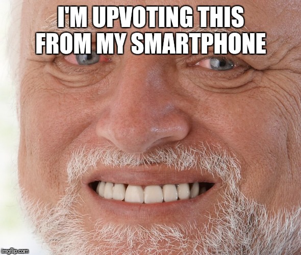 Hide the Pain Harold | I'M UPVOTING THIS FROM MY SMARTPHONE | image tagged in hide the pain harold | made w/ Imgflip meme maker