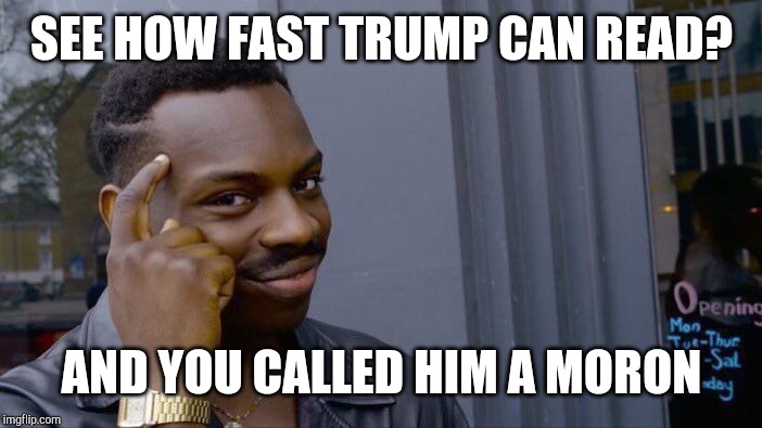 Roll Safe Think About It Meme | SEE HOW FAST TRUMP CAN READ? AND YOU CALLED HIM A MORON | image tagged in memes,roll safe think about it | made w/ Imgflip meme maker