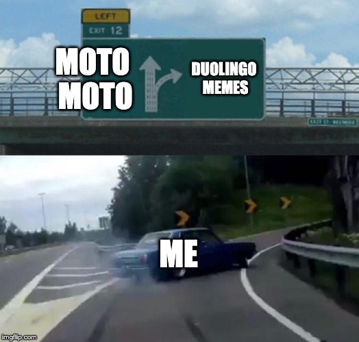 Left Exit 12 Off Ramp | MOTO MOTO; DUOLINGO MEMES; ME | image tagged in memes,left exit 12 off ramp | made w/ Imgflip meme maker