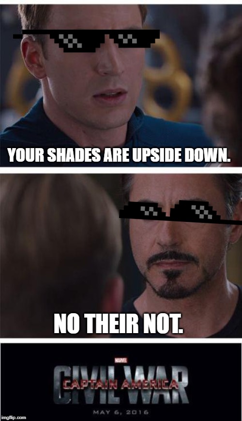 Marvel Civil War 1 | YOUR SHADES ARE UPSIDE DOWN. NO THEIR NOT. | image tagged in memes,marvel civil war 1 | made w/ Imgflip meme maker