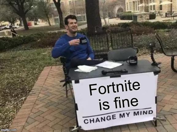Change My Mind | Fortnite is fine | image tagged in memes,change my mind | made w/ Imgflip meme maker
