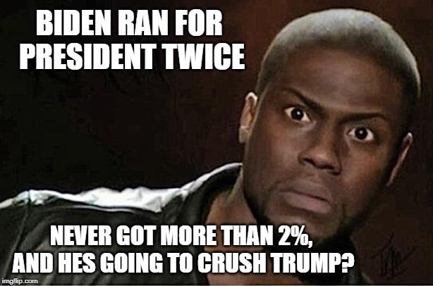 Kevin Hart | BIDEN RAN FOR PRESIDENT TWICE; NEVER GOT MORE THAN 2%, AND HES GOING TO CRUSH TRUMP? | image tagged in memes,kevin hart | made w/ Imgflip meme maker