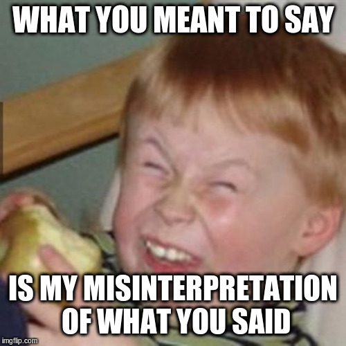 i can read between the lines | WHAT YOU MEANT TO SAY; IS MY MISINTERPRETATION OF WHAT YOU SAID | image tagged in mocking laugh face,memes,misinterpretation,mishear,projection | made w/ Imgflip meme maker