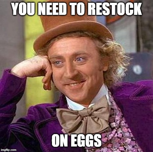 Creepy Condescending Wonka | YOU NEED TO RESTOCK; ON EGGS | image tagged in memes,creepy condescending wonka | made w/ Imgflip meme maker