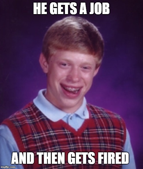 bad luck | HE GETS A JOB; AND THEN GETS FIRED | image tagged in bad luck brian | made w/ Imgflip meme maker