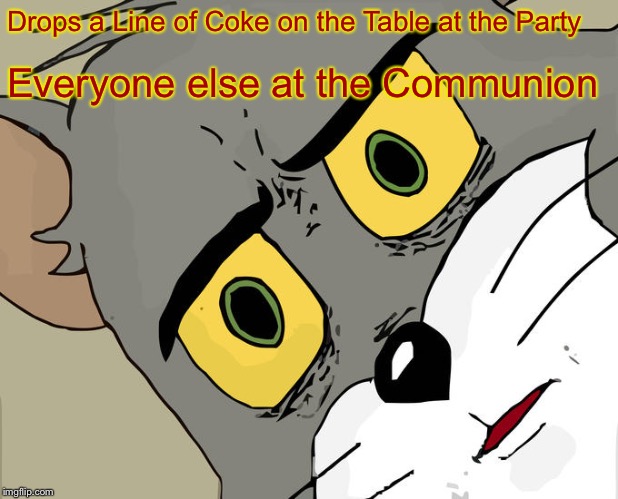 Unsettled Tom Meme | Drops a Line of Coke on the Table at the Party; Everyone else at the Communion | image tagged in memes,unsettled tom,i got nothing,dank | made w/ Imgflip meme maker
