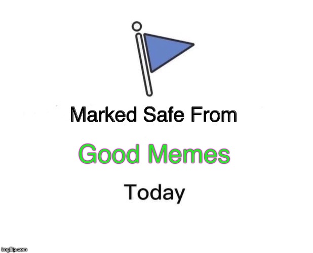 Marked Safe From | Good Memes | image tagged in memes,marked safe from,i got nothing today,dank | made w/ Imgflip meme maker