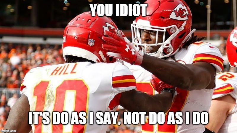 YOU IDIOT; IT'S DO AS I SAY, NOT DO AS I DO | image tagged in kansas city chiefs | made w/ Imgflip meme maker