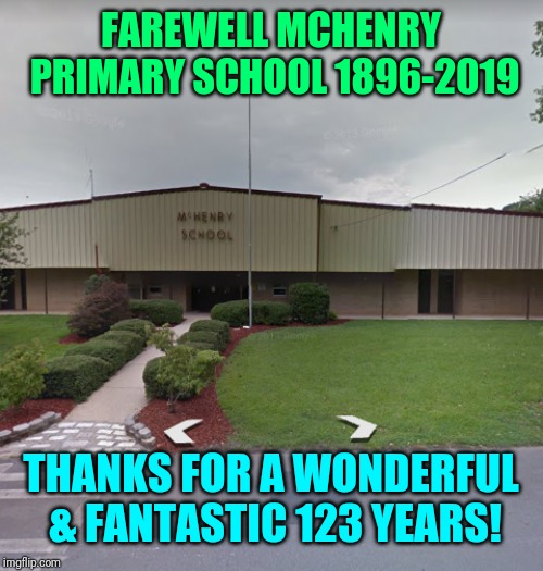 McHenry Primary School | FAREWELL MCHENRY PRIMARY SCHOOL
1896-2019; THANKS FOR A WONDERFUL & FANTASTIC 123 YEARS! | image tagged in mchenry primary school | made w/ Imgflip meme maker