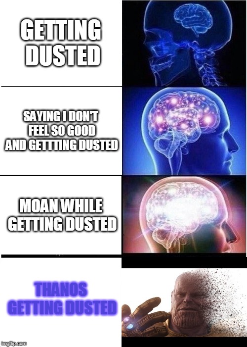 Expanding Brain Meme | GETTING DUSTED; SAYING I DON'T FEEL SO GOOD AND GETTTING DUSTED; MOAN WHILE GETTING DUSTED; THANOS GETTING DUSTED | image tagged in memes,expanding brain | made w/ Imgflip meme maker