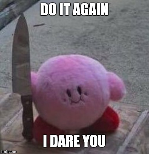 creepy kirby | DO IT AGAIN; I DARE YOU | image tagged in creepy kirby | made w/ Imgflip meme maker