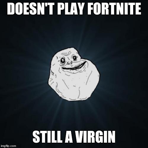 Forever Alone | DOESN'T PLAY FORTNITE; STILL A VIRGIN | image tagged in memes,forever alone | made w/ Imgflip meme maker