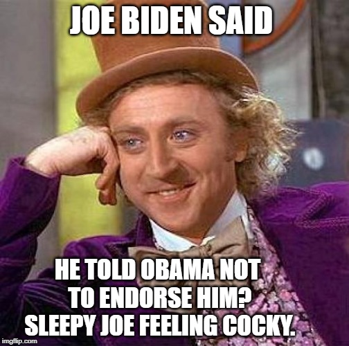 Creepy Condescending Wonka | JOE BIDEN SAID; HE TOLD OBAMA NOT TO ENDORSE HIM? SLEEPY JOE FEELING COCKY. | image tagged in memes,creepy condescending wonka | made w/ Imgflip meme maker